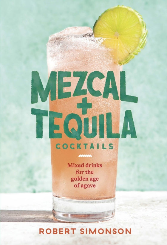 Mezcal and Tequila Cocktails: Mixed Drinks for the Golden Age of Agave